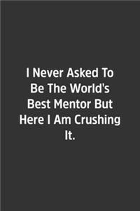 I Never Asked To Be The World's Best Mentor But Here I Am Crushing It.
