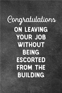 Congratulations On Leaving Your Job Without Being Escorted From The Building: Blank Lined Notebook Snarky Sarcastic Gag Farewell Gift For Coworker