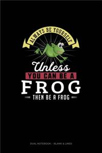 Always Be Yourself Unless You Can Be A Frog Then Be A Frog