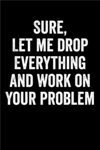 Sure, Let Me Drop Everything And Work On Your Problem