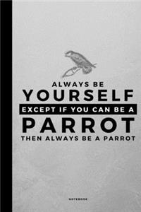 Always Be Yourself Except If You Can Be A Parrot