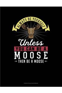 Always Be Yourself Unless You Can Be A Moose Then Be A Moose