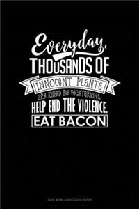 Everyday, Thousands Of Innocent Plants Are Killed By Vegetarians Help End The Violence Eat Bacon