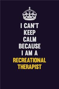 I Can't Keep Calm Because I Am A Recreational therapist