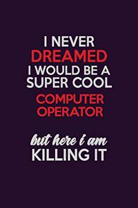 I Never Dreamed I Would Be A Super cool Computer Operator But Here I Am Killing It