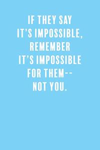 If They Say It's Impossible, Remember It's Impossible for Them-- Not You.
