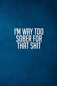 I'm Way Too Sober For That Sh*t