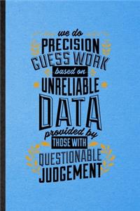 We Do Precision Guess Work Based on Unreliable Data Provided by Those with Questionable Judgment