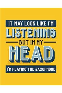 It May Look Like I'm Listening, but in My Head I'm Playing the Saxophone