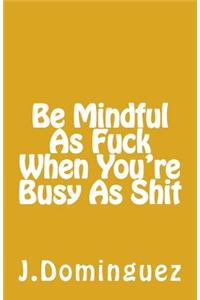 Being Mindful As F*** When You're Busy As S***