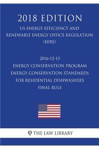 2016-12-13 Energy Conservation Program - Energy Conservation Standards for Residential Dishwashers - Final Rule (US Energy Efficiency and Renewable Energy Office Regulation) (EERE) (2018 Edition)