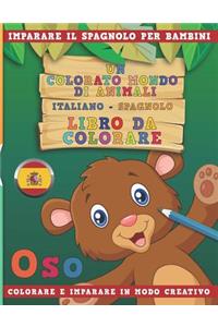 Colorato Mondo Di Animali - Italiano-Spagnolo - Libro Da Colorare. Imparare Il Spagnolo Per Bambini. Colorare E Imparare in Modo Creativo.