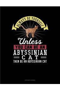 Always Be Yourself Unless You Can Be an Abyssinian Cat Then Be an Abyssinian Cat