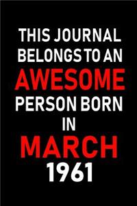 This Journal Belongs to an Awesome Person Born in March 1961: Blank Lined 6x9 Born in March with Birth Year Journal/Notebooks as an Awesome Birthday Gifts for Your Family, Friends, Coworkers, Bosses, Colleagues