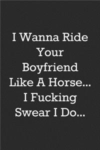 I Wanna Ride Your Boyfriend Like A Horse, I Fucking Swear I Do