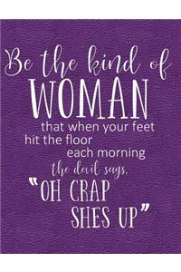 Be the Kind of Woman That When Your Feet Hit the Floor Each Morning the Devil Says Oh Crap She's Up