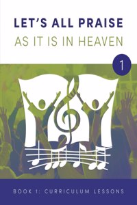 LET'S ALL PRAISE AS IT IS IN HEAVEN Book 1 Ten Curriculum Lessons