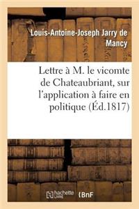 Lettre À M. Le Vicomte de Chateaubriant Sur l'Application À Faire En Politique Des Maximes: Du Christianisme Tel Qu'il Était À Son Origine