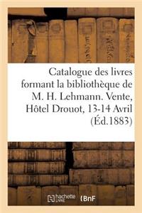 Catalogue Des Livres Formant La Bibliothèque de M. H. Lehmann. Vente, Hôtel Drouot, 13-14 Avril