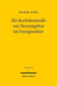 Die Rechtskontrolle von Netzentgelten im Energiesektor: Entgeltbestimmung Durch Simulierten Wettbewerb Und Missbrauchskontrolle Nach Regulierungsrecht, Kartellrecht Und Zivilrecht