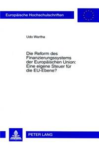 Die Reform Des Finanzierungssystems Der Europaeischen Union: Eine Eigene Steuer Fuer Die Eu-Ebene?