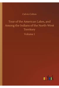 Tour of the American Lakes, and Among the Indians of the North-West Territory