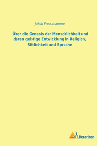 Über die Genesis der Menschheit und deren geistige Entwicklung in Religion, Sittlichkeit und Sprache