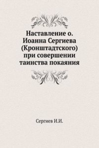 Nastavlenie o. Ioanna Sergieva (Kronshtadtskogo) pri sovershenii tainstva pokayaniya