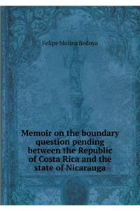 Memoir on the Boundary Question Pending Between the Republic of Costa Rica and the State of Nicarauga