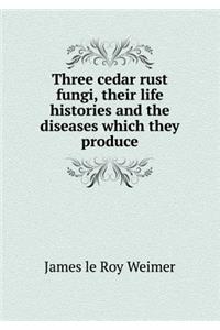 Three cedar rust fungi, their life histories and the diseases which they produce