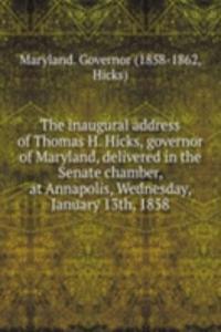inaugural address of Thomas H. Hicks, governor of Maryland, delivered in the Senate chamber, at Annapolis, Wednesday, January 13th, 1858