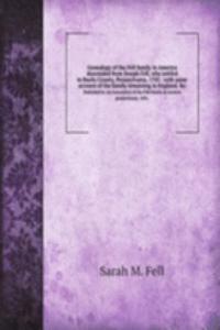 Genealogy of the Fell family in America descended from Joseph Fell, who settled in Bucks County, Pennsylvania, 1705 : with some account of the family remaining in England, &c