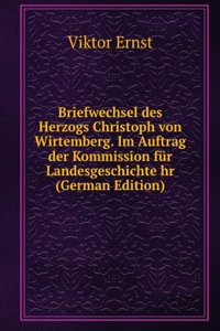 Briefwechsel des Herzogs Christoph von Wirtemberg. Im Auftrag der Kommission fur Landesgeschichte hr (German Edition)