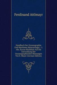 Handbuch Der Oceanographie Und Maritimen Meteorologie/.: I. Abs. Kurzer Ruckblick Auf Die Entwicklung Der Oceanographischen Messungen Von E. Mayer (German Edition)