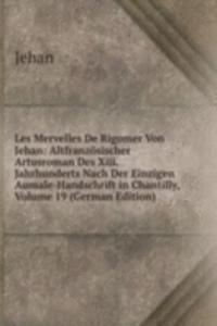 Les Mervelles De Rigomer Von Jehan: Altfranzosischer Artusroman Des Xiii. Jahrhunderts Nach Der Einzigen Aumale-Handschrift in Chantilly, Volume 19 (German Edition)