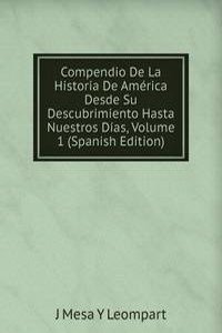 Compendio De La Historia De America Desde Su Descubrimiento Hasta Nuestros Dias, Volume 1 (Spanish Edition)