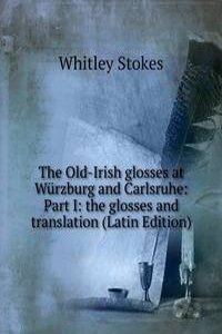 Old-Irish glosses at Wurzburg and Carlsruhe: Part I: the glosses and translation (Latin Edition)