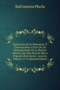 Espectaculo De La Naturaleza, O Conversaciones a Cerca De Las Particularidades De La Historia Natural, Que Han Parecido Mas a Proposito Para Excitar . Lectores, Volumes 13-14 (Spanish Edition)