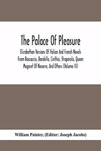 Palace Of Pleasure; Elizabethan Versions Of Italian And French Novels From Boccaccio, Bandello, Cinthio, Straparola, Queen Magaret Of Navarre, And Others (Volume Iii)