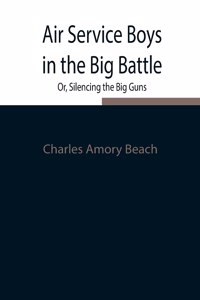 Air Service Boys in the Big Battle; Or, Silencing the Big Guns