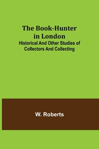 Book-Hunter in London; Historical and Other Studies of Collectors and Collecting