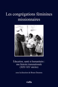 Les Congregations Feminines Missionnaires: Education, Sante Et Humanitaire: Une Histoire Transnationale (Xixe-Xxe Siecles)