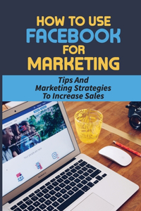 How To Use Facebook For Marketing