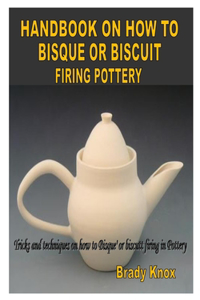 Handbook on How to Bisque or Biscuit Firing Pottery