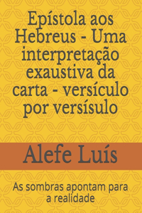 Epístola aos Hebreus - Uma interpretação exaustiva da carta - versículo por versísulo