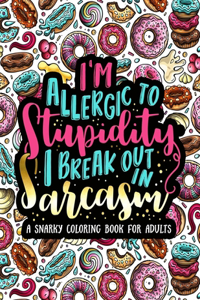 I'm Allergic to Stupidity, I Break Out in Sarcasm A Snarky Coloring Book for Adults