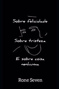 Sobre felicidade, sobre tristeza e sobre coisa nenhuma