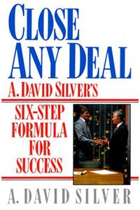 Close Any Deal: A. David Silver's 6-Step Formula for Success