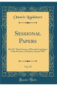 Sessional Papers, Vol. 39: Part IX. Third Session of Eleventh Legislature of the Province of Ontario, Session 1907 (Classic Reprint)