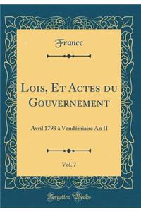 Lois, Et Actes Du Gouvernement, Vol. 7: Avril 1793 Ã? VendÃ©miaire an II (Classic Reprint)